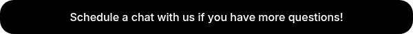 Schedule a chat with us if you have more questions!